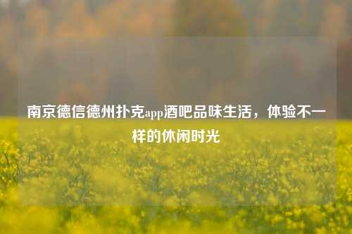 南京德信德州扑克app酒吧品味生活，体验不一样的休闲时光