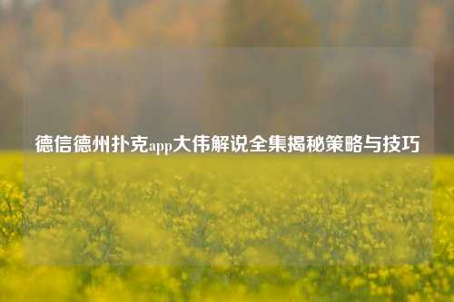 德信德州扑克app大伟解说全集揭秘策略与技巧