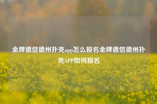 金牌德信德州扑克app怎么报名金牌德信德州扑克APP如何报名