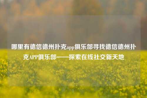 哪里有德信德州扑克app俱乐部寻找德信德州扑克APP俱乐部——探索在线社交新天地