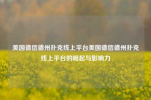 美国德信德州扑克线上平台美国德信德州扑克线上平台的崛起与影响力