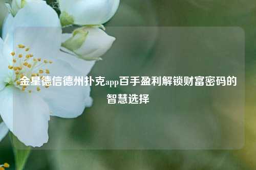 金星德信德州扑克app百手盈利解锁财富密码的智慧选择