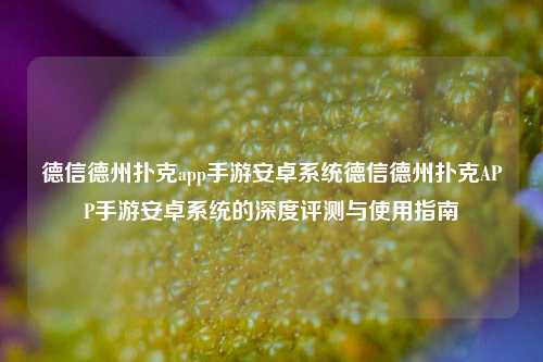 德信德州扑克app手游安卓系统德信德州扑克APP手游安卓系统的深度评测与使用指南