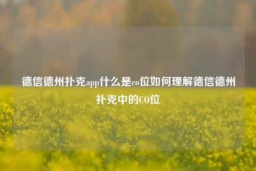 德信德州扑克app什么是co位如何理解德信德州扑克中的CO位
