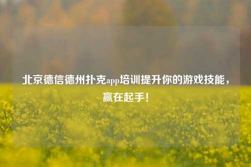 北京德信德州扑克app培训提升你的游戏技能，赢在起手！