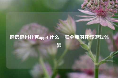德信德州扑克appcl 什么一款全新的在线游戏体验