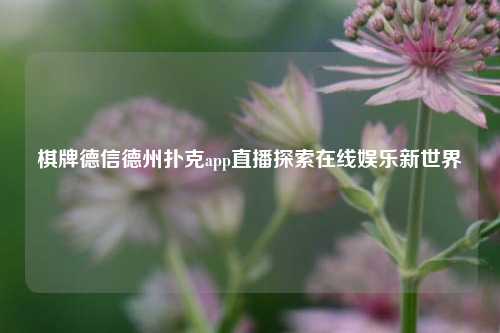 棋牌德信德州扑克app直播探索在线娱乐新世界