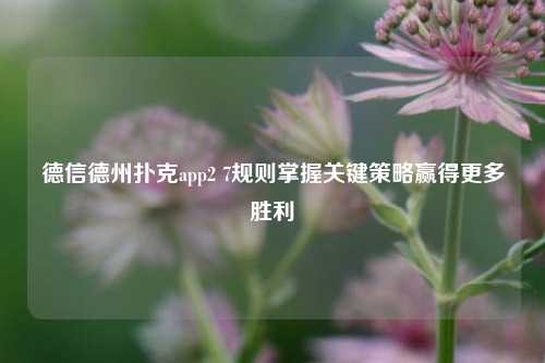 德信德州扑克app2 7规则掌握关键策略赢得更多胜利