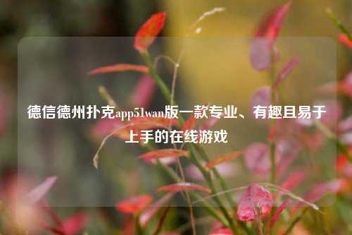 德信德州扑克app51wan版一款专业、有趣且易于上手的在线游戏