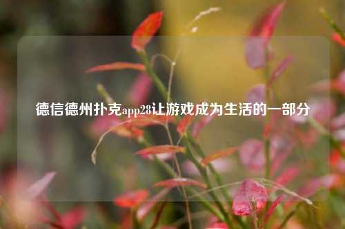 德信德州扑克app28让游戏成为生活的一部分