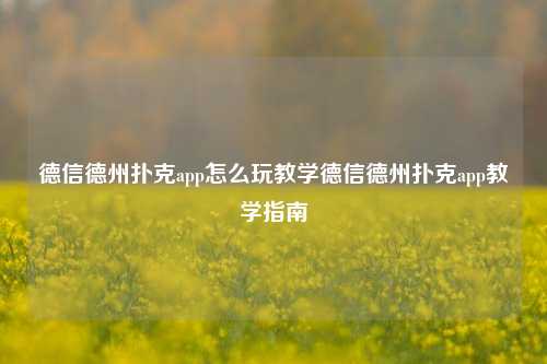 德信德州扑克app怎么玩教学德信德州扑克app教学指南