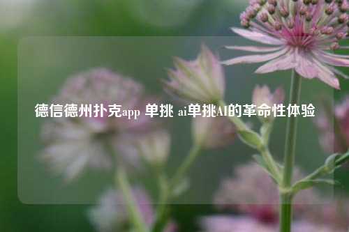 德信德州扑克app 单挑 ai单挑AI的革命性体验