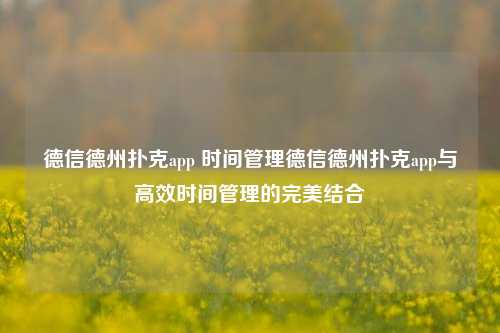 德信德州扑克app 时间管理德信德州扑克app与高效时间管理的完美结合