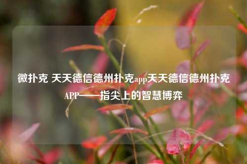微扑克 天天德信德州扑克app天天德信德州扑克APP——指尖上的智慧博弈