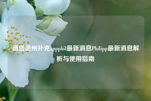 德信德州扑克appphil最新消息Philipp最新消息解析与使用指南