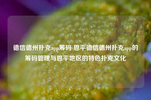 德信德州扑克app筹码 恩平德信德州扑克app的筹码管理与恩平地区的特色扑克文化