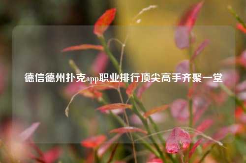 德信德州扑克app职业排行顶尖高手齐聚一堂