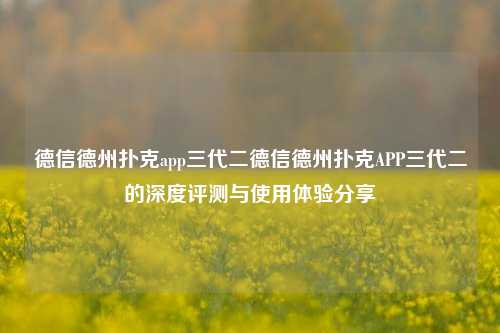 德信德州扑克app三代二德信德州扑克APP三代二的深度评测与使用体验分享