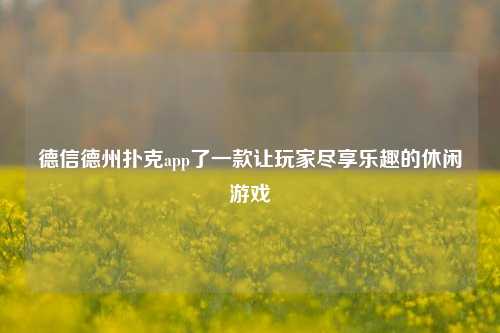 德信德州扑克app了一款让玩家尽享乐趣的休闲游戏