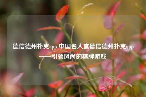 德信德州扑克app 中国名人堂德信德州扑克app——引领风尚的棋牌游戏