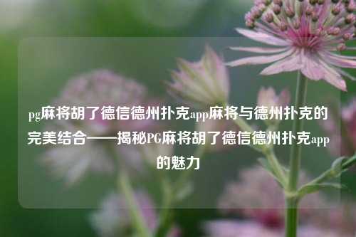pg麻将胡了德信德州扑克app麻将与德州扑克的完美结合——揭秘PG麻将胡了德信德州扑克app的魅力