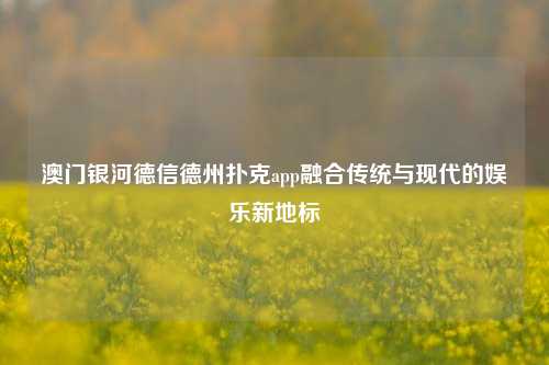 澳门银河德信德州扑克app融合传统与现代的娱乐新地标