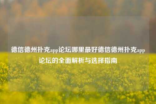 德信德州扑克app论坛哪里最好德信德州扑克app论坛的全面解析与选择指南