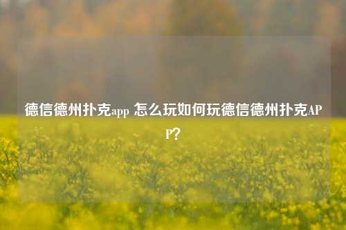 德信德州扑克app 怎么玩如何玩德信德州扑克APP？