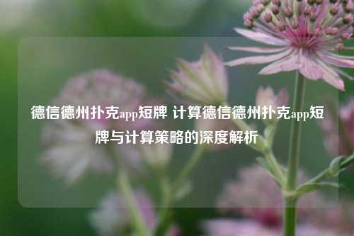 德信德州扑克app短牌 计算德信德州扑克app短牌与计算策略的深度解析