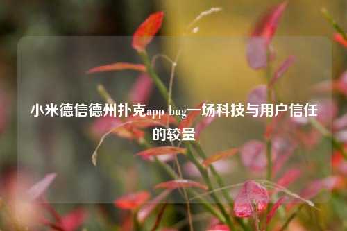 小米德信德州扑克app bug一场科技与用户信任的较量