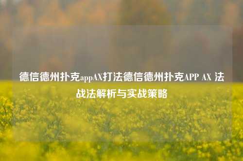 德信德州扑克appAX打法德信德州扑克APP AX 法战法解析与实战策略