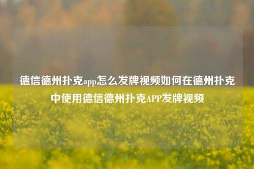 德信德州扑克app怎么发牌视频如何在德州扑克中使用德信德州扑克APP发牌视频