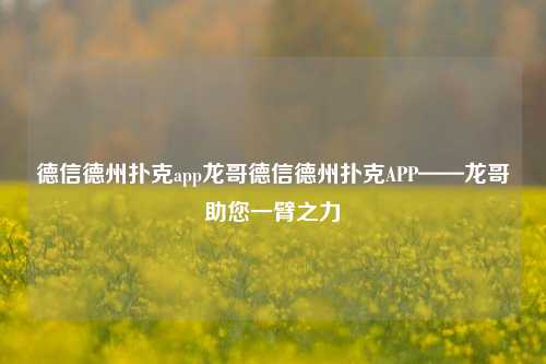 德信德州扑克app龙哥德信德州扑克APP——龙哥助您一臂之力