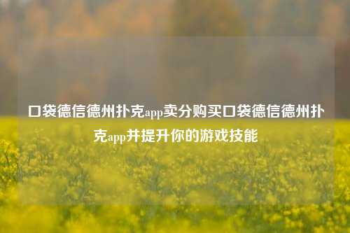 口袋德信德州扑克app卖分购买口袋德信德州扑克app并提升你的游戏技能