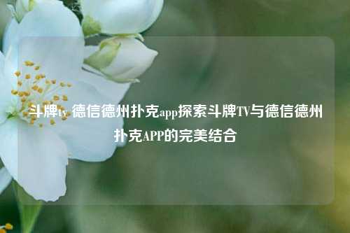 斗牌tv 德信德州扑克app探索斗牌TV与德信德州扑克APP的完美结合