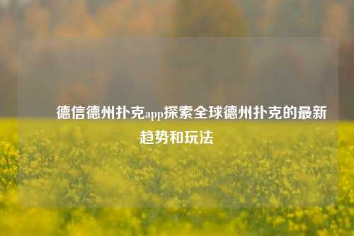國際德信德州扑克app探索全球德州扑克的最新趋势和玩法