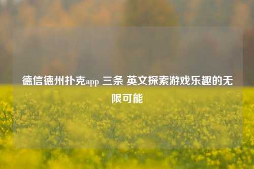 德信德州扑克app 三条 英文探索游戏乐趣的无限可能
