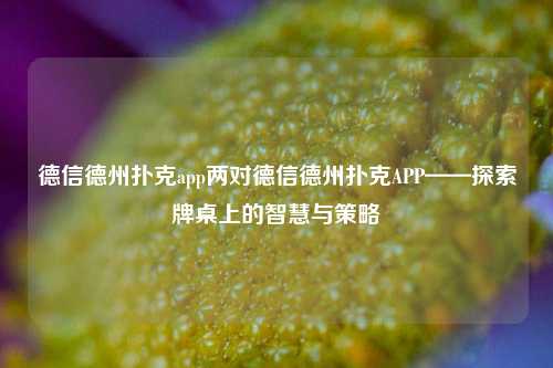 德信德州扑克app两对德信德州扑克APP——探索牌桌上的智慧与策略