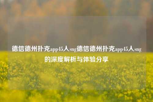 德信德州扑克app45人sng德信德州扑克app45人sng的深度解析与体验分享