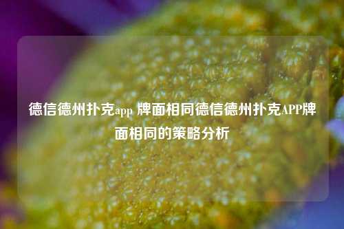 德信德州扑克app 牌面相同德信德州扑克APP牌面相同的策略分析