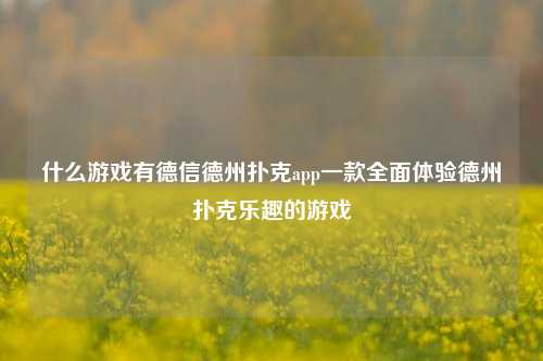 什么游戏有德信德州扑克app一款全面体验德州扑克乐趣的游戏