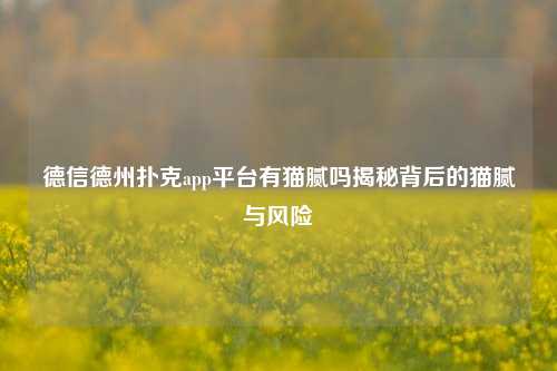 德信德州扑克app平台有猫腻吗揭秘背后的猫腻与风险