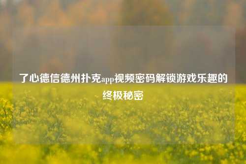 了心德信德州扑克app视频密码解锁游戏乐趣的终极秘密