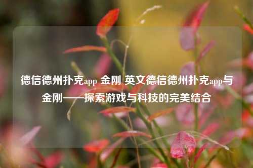 德信德州扑克app 金刚 英文德信德州扑克app与金刚——探索游戏与科技的完美结合
