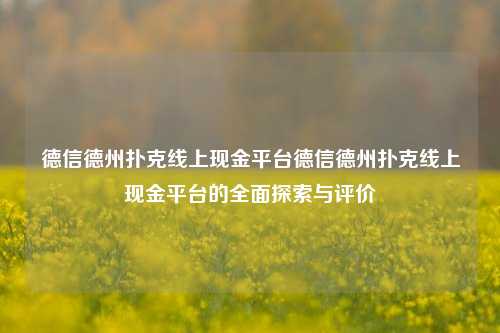 德信德州扑克线上现金平台德信德州扑克线上现金平台的全面探索与评价