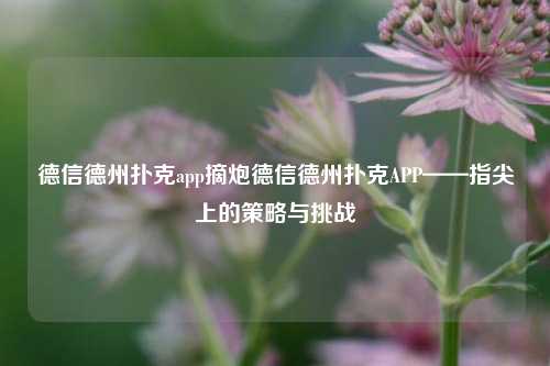 德信德州扑克app摘炮德信德州扑克APP——指尖上的策略与挑战