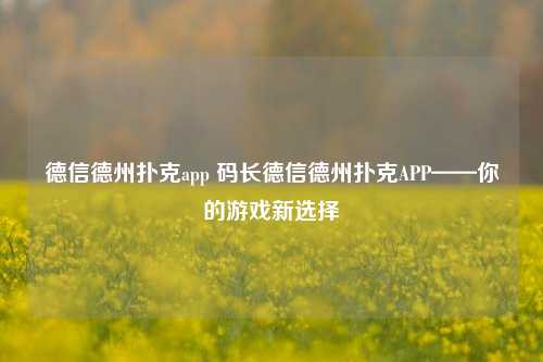 德信德州扑克app 码长德信德州扑克APP——你的游戏新选择