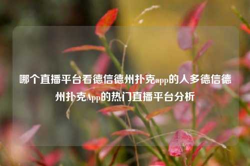 哪个直播平台看德信德州扑克app的人多德信德州扑克App的热门直播平台分析