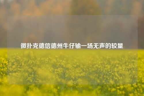 微扑克德信德州牛仔输一场无声的较量