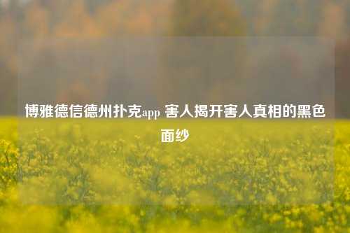 博雅德信德州扑克app 害人揭开害人真相的黑色面纱